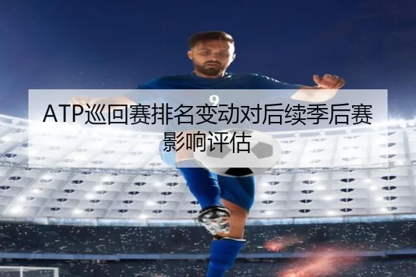 ATP巡回赛排名变动对后续季后赛影响评估